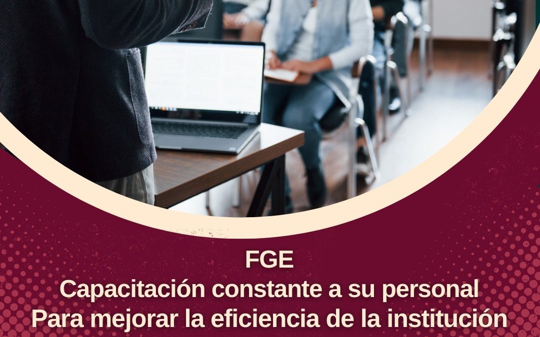 FGE CAPACITA CONSTANTE A SU PERSONAL PARA MEJORAR A LA INSTITUCIÓN