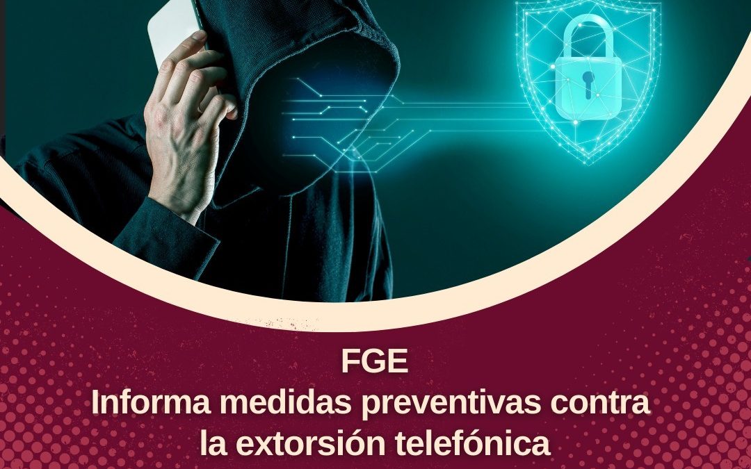 FGE INFORMA MEDIDAS PREVENTIVAS CONTRA LA EXTORSIÓN TELEFÓNICA
