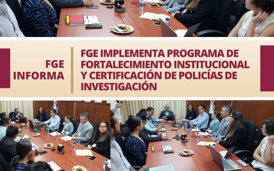 FGE IMPLEMENTA PROGRAMA DE FORTALECIMIENTO INSTITUCIONAL Y CERTIFICACIÓN DE POLICÍAS DE INVESTIGACIÓN