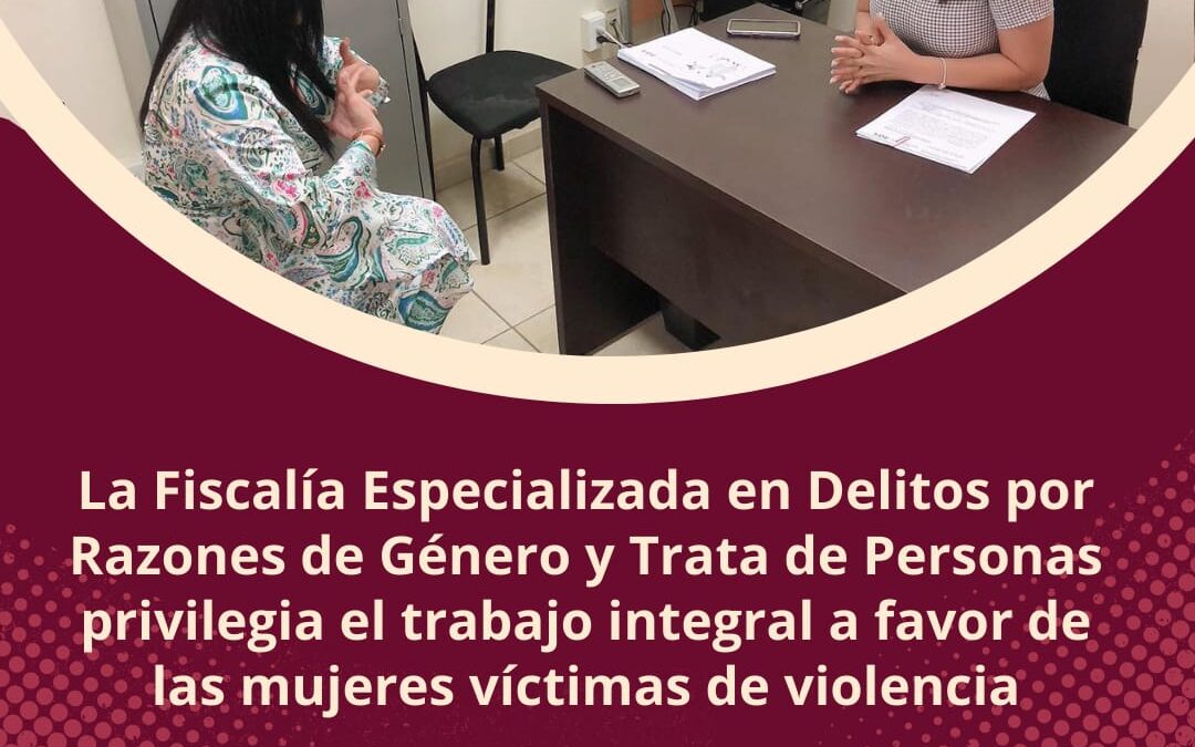 PRIVILEGIAN EN ÁREAS DE LA FGE TRABAJO INTEGRAL A FAVOR DE MUJERES VÍCTIMAS DE VIOLENCIA