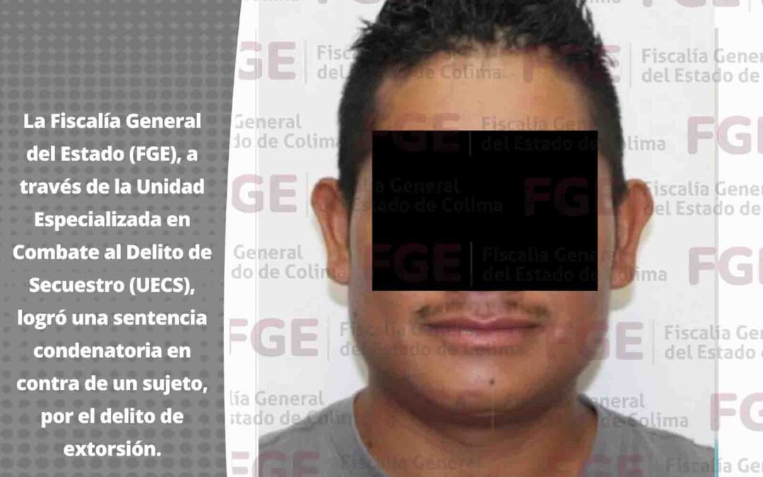 OTORGAN SENTENCIA EN CONTRA DE SUJETO QUE EXTORSIONÓ