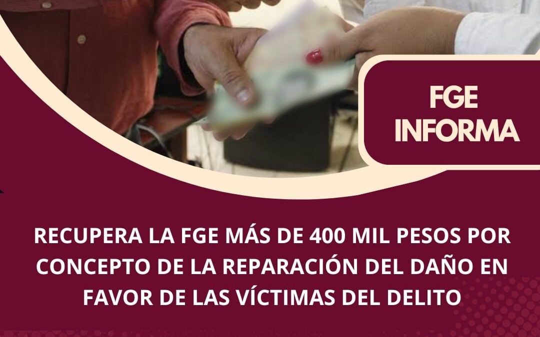 RECUPERA FGE MÁS DE 400 MIL PESOS EN REPARACIÓN DE DAÑOS A FAVOR DE VÍCTIMAS DEL DELITO