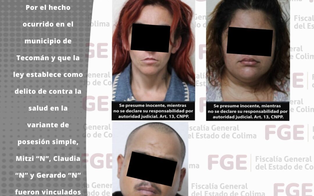 FGE LOGRA LA VINCULACIÓN A PROCESO DE DOS MUJERES Y UN HOMBRE TRAS SER DETENIDOS EN POSESIÓN DE DROGA