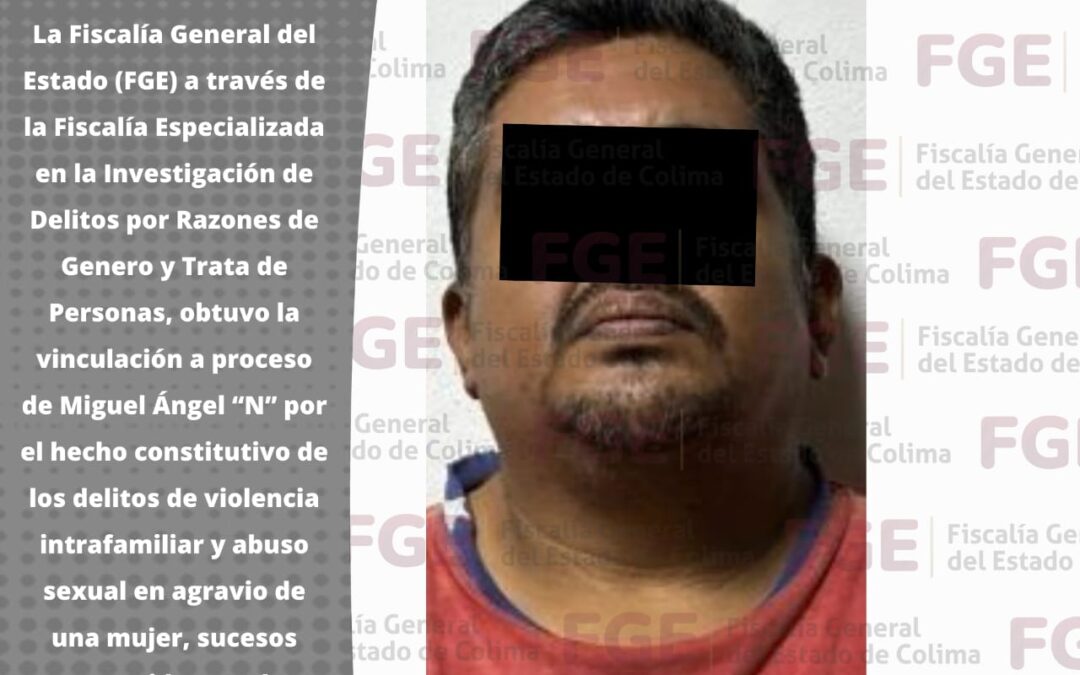FGE OBTIENE VINCULACIÓN A PROCESO POR VIOLENCIA INTRAFAMILIAR Y ABUSO SEXUAL EN AGRAVIO DE UNA MUJER