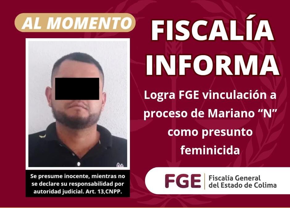 LOGRA FGE VINCULACIÓN A PROCESO DE MARIANO “N” COMO PRESUNTO FEMINICIDA