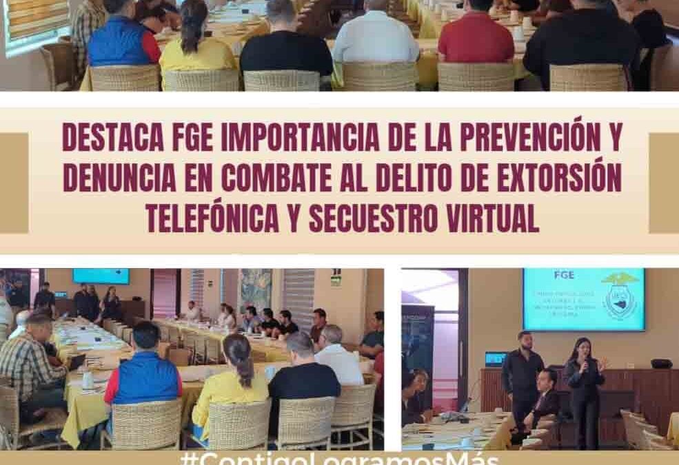 DESTACA FGE IMPORTANCIA DE LA PREVENCIÓN Y DENUNCIA EN COMBATE AL DELITO DE EXTORSIÓN TELEFÓNICA Y SECUESTRO VIRTUAL