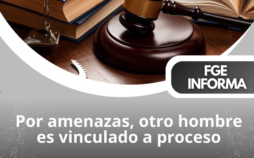 POR AMENAZAS, UN SUJETO ES VINCULADO A PROCESO