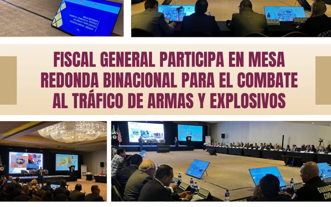 PARTICIPA FGE EN MESA REDONDA BINACIONAL PARA COMBATE AL TRÁFICO DE ARMAS Y EXPLOSIVOS