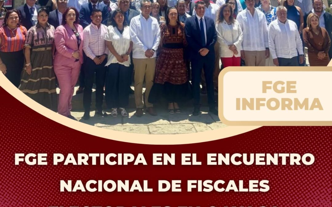 FGE PARTICIPA EN EL ENCUENTRO NACIONAL DE FISCALES ELECTORALES EN OAXACA