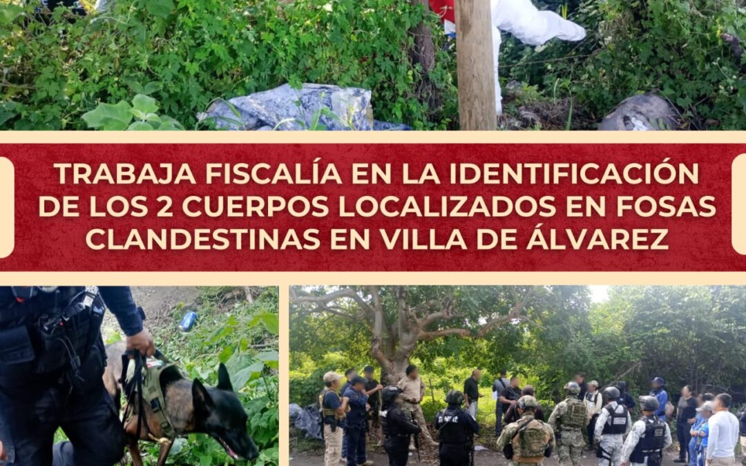 TRABAJA FISCALÍA EN LA IDENTIFICACIÓN DE LOS 2 CUERPOS LOCALIZADOS EN FOSAS CLANDESTINAS EN VILLA DE ÁLVAREZ