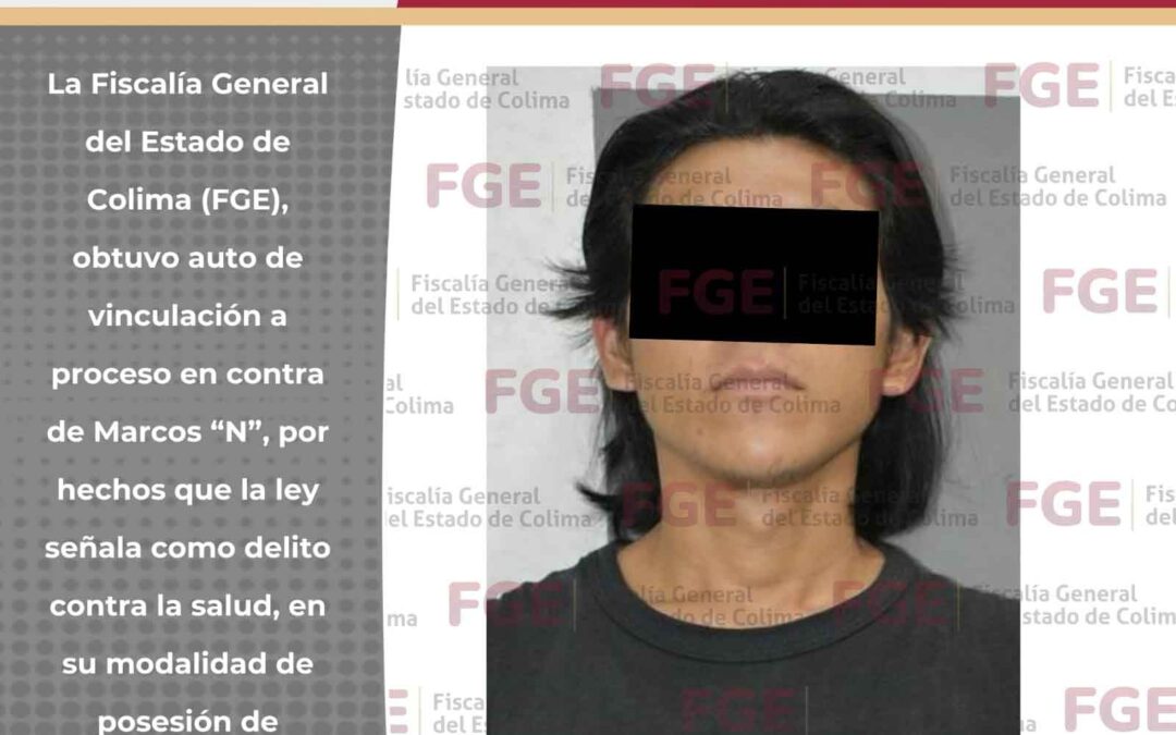 FISCALÍA GENERAL DEL ESTADO DE COLIMA OBTIENE VINCULACIÓN A PROCESO POR CONTRA LA SALUD