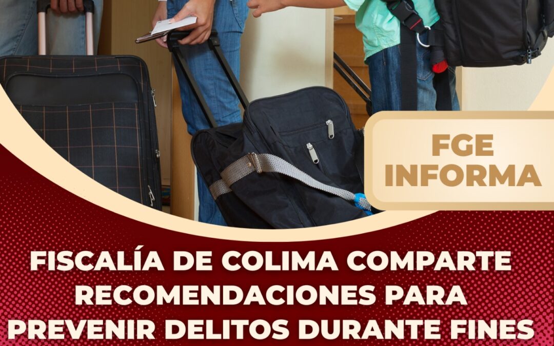 COMPARTE FISCALÍA GENERAL DEL ESTADO RECOMENDACIONES PARA PREVENIR DELITOS DURANTE FINES DE SEMANA LARGOS Y PUENTES